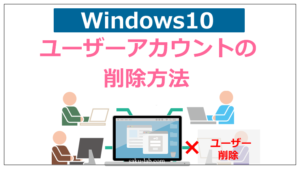 【Windows10】ユーザーアカウントの削除方法
