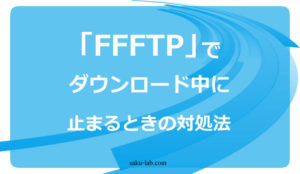 「FFFTP」でダウンロード中に止まるときの対処法