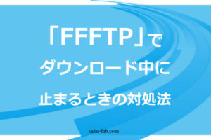 「FFFTP」でダウンロード中に止まるときの対処法