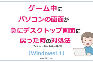 ゲーム中にパソコンの画面が急にデスクトップ画面に戻った時の対処法（Windows11）